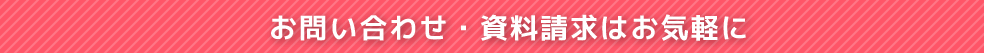 お問い合わせ・資料請求はお気軽に