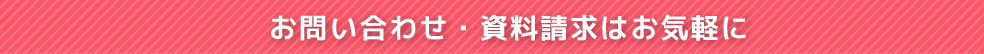 お問い合わせ・資料請求はお気軽に